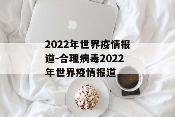 2022年世界疫情报道-合理病毒2022年世界疫情报道