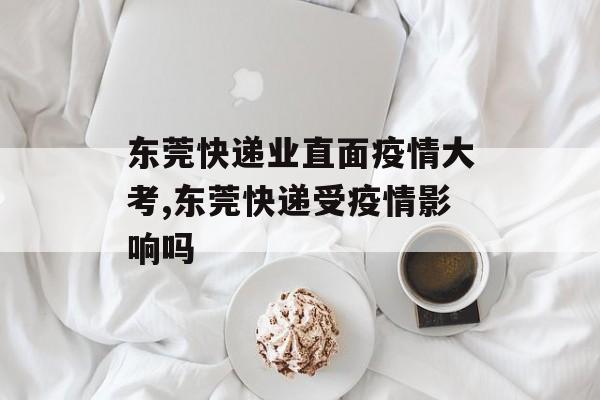 东莞快递业直面疫情大考,东莞快递受疫情影响吗