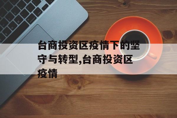 台商投资区疫情下的坚守与转型,台商投资区疫情