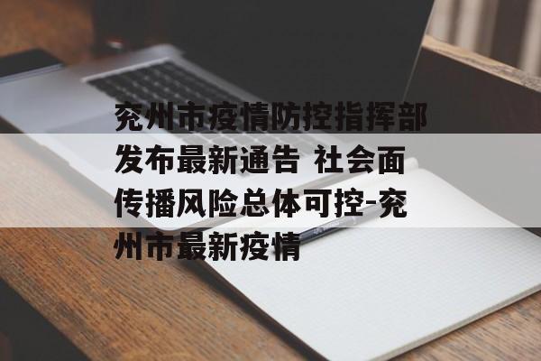 兖州市疫情防控指挥部发布最新通告 社会面传播风险总体可控-兖州市最新疫情
