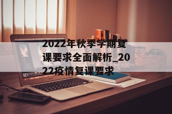 2022年秋季学期复课要求全面解析_2022疫情复课要求