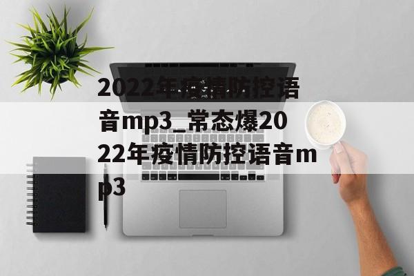 2022年疫情防控语音mp3_常态爆2022年疫情防控语音mp3