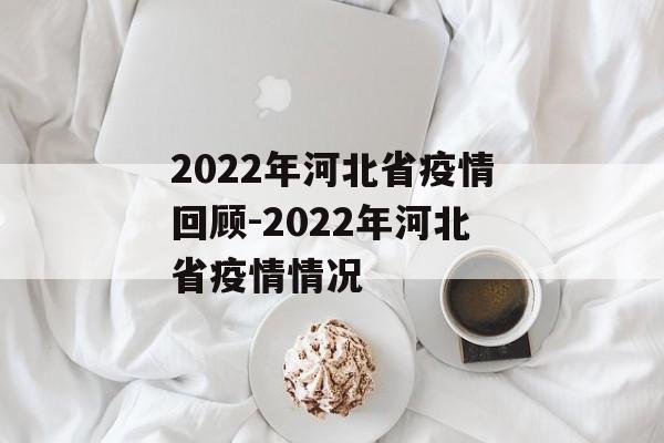 2022年河北省疫情回顾-2022年河北省疫情情况