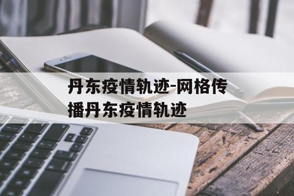 丹东疫情轨迹-网格传播丹东疫情轨迹
