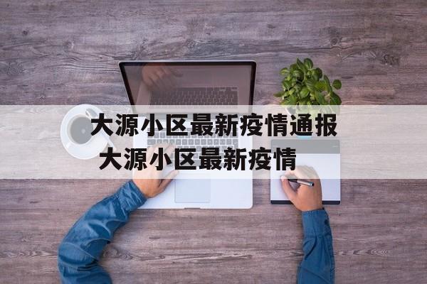 大源小区最新疫情通报 大源小区最新疫情