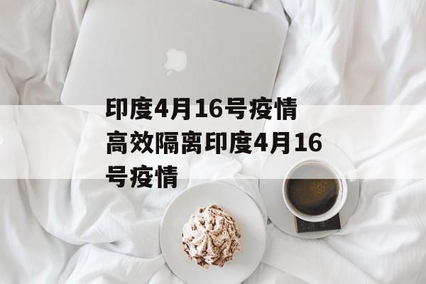 印度4月16号疫情 高效隔离印度4月16号疫情