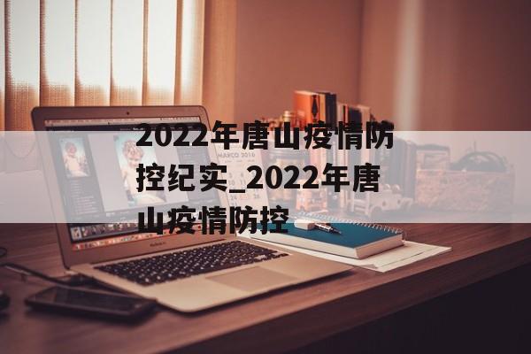 2022年唐山疫情防控纪实_2022年唐山疫情防控