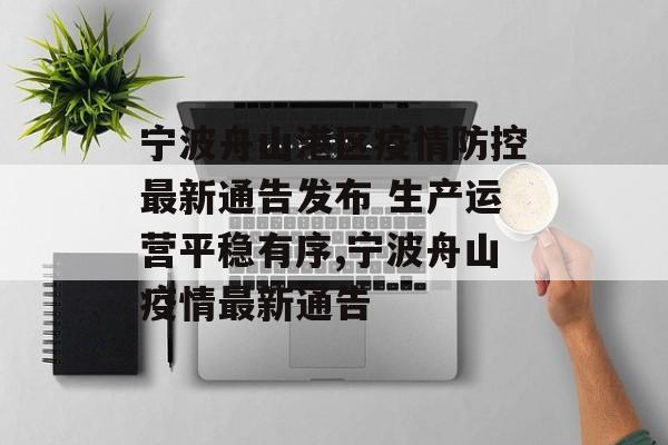 宁波舟山港区疫情防控最新通告发布 生产运营平稳有序,宁波舟山疫情最新通告