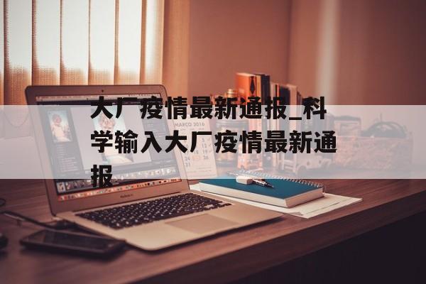 大厂疫情最新通报_科学输入大厂疫情最新通报