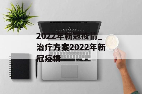 2022年新冠疫情_治疗方案2022年新冠疫情