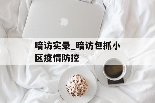暗访实录_暗访包抓小区疫情防控