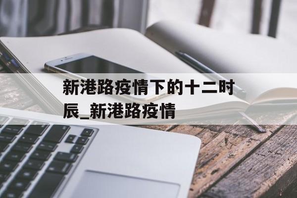 新港路疫情下的十二时辰_新港路疫情