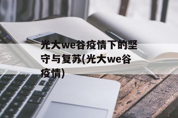 光大we谷疫情下的坚守与复苏(光大we谷疫情)