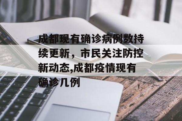 成都现有确诊病例数持续更新，市民关注防控新动态,成都疫情现有确诊几例