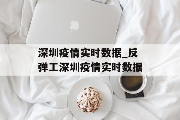 深圳疫情实时数据_反弹工深圳疫情实时数据