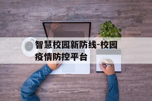 智慧校园新防线-校园疫情防控平台