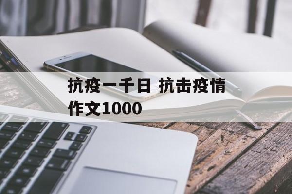 抗疫一千日 抗击疫情作文1000