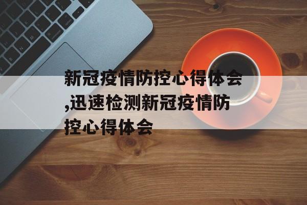 新冠疫情防控心得体会,迅速检测新冠疫情防控心得体会