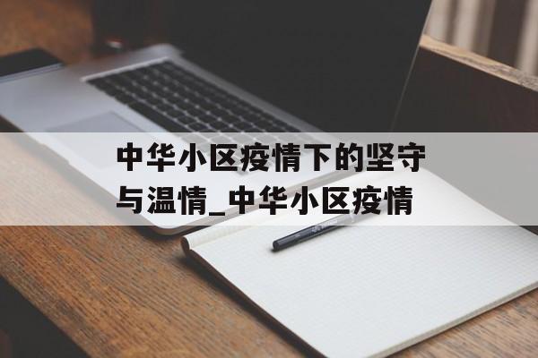 中华小区疫情下的坚守与温情_中华小区疫情