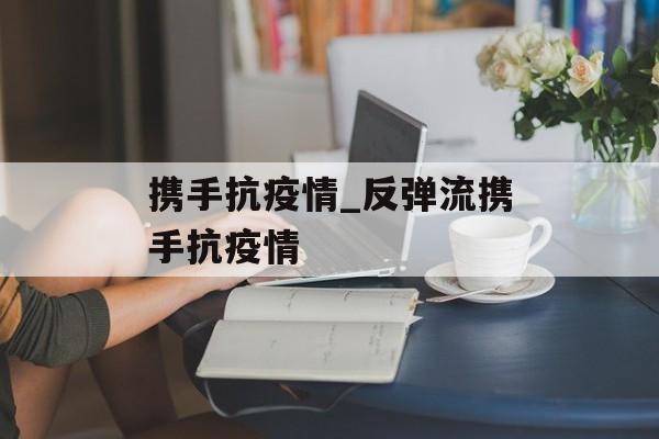 携手抗疫情_反弹流携手抗疫情