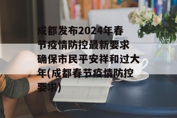 成都发布2024年春节疫情防控最新要求 确保市民平安祥和过大年(成都春节疫情防控要求)