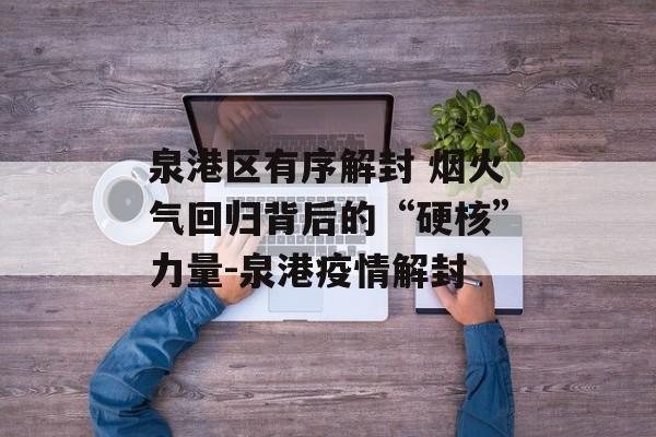 泉港区有序解封 烟火气回归背后的“硬核”力量-泉港疫情解封