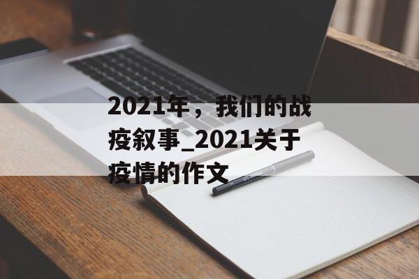 2021年，我们的战疫叙事_2021关于疫情的作文