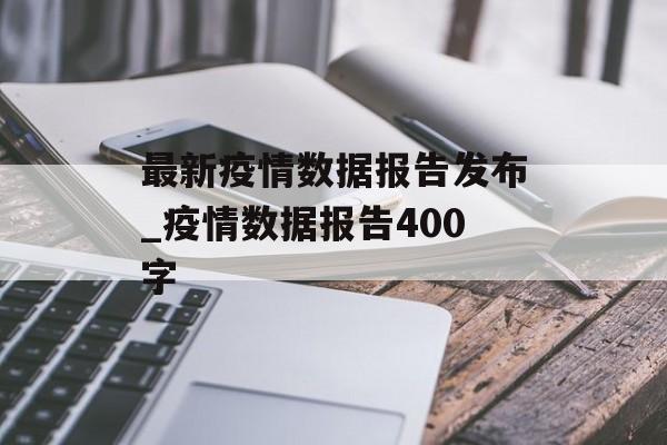 最新疫情数据报告发布_疫情数据报告400字