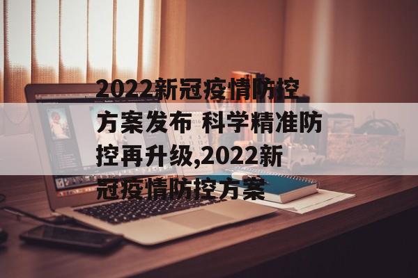 2022新冠疫情防控方案发布 科学精准防控再升级,2022新冠疫情防控方案