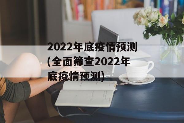 2022年底疫情预测(全面筛查2022年底疫情预测)