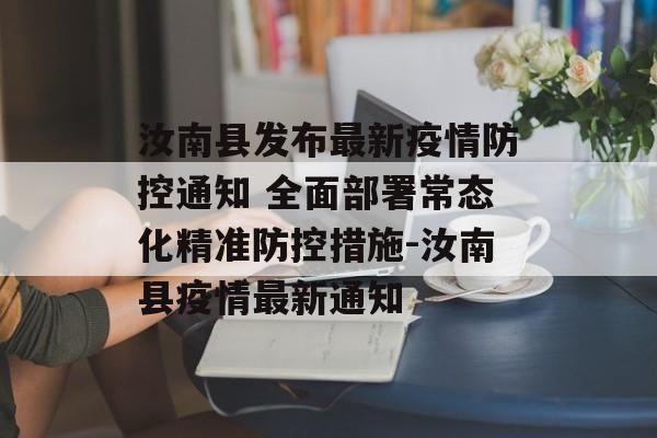 汝南县发布最新疫情防控通知 全面部署常态化精准防控措施-汝南县疫情最新通知