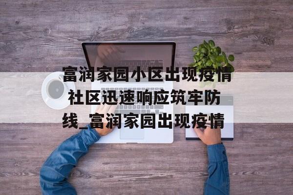 富润家园小区出现疫情 社区迅速响应筑牢防线_富润家园出现疫情