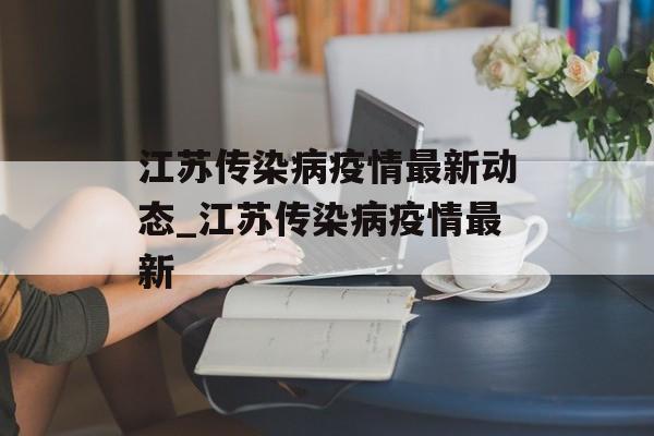 江苏传染病疫情最新动态_江苏传染病疫情最新