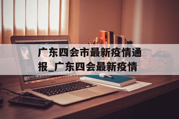 广东四会市最新疫情通报_广东四会最新疫情