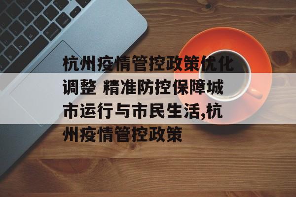 杭州疫情管控政策优化调整 精准防控保障城市运行与市民生活,杭州疫情管控政策