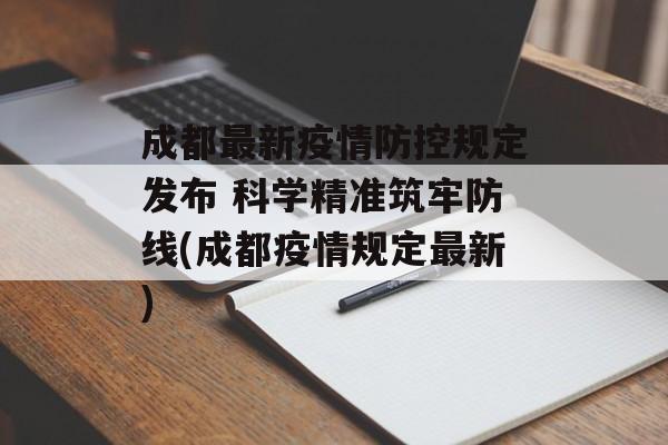 成都最新疫情防控规定发布 科学精准筑牢防线(成都疫情规定最新)
