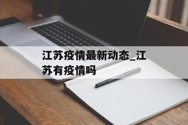 江苏疫情最新动态_江苏有疫情吗
