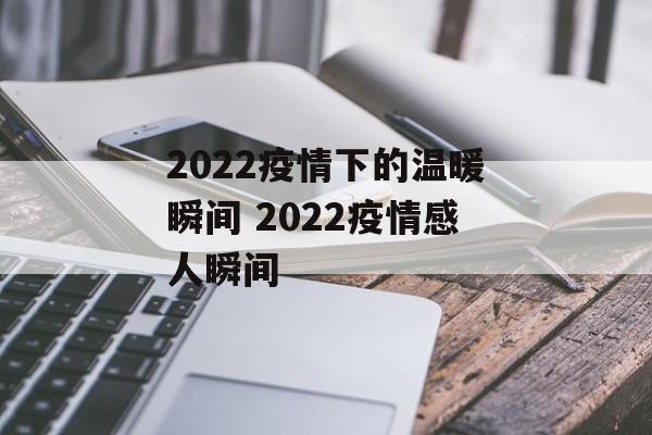 2022疫情下的温暖瞬间 2022疫情感人瞬间