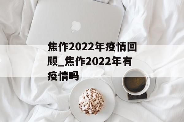 焦作2022年疫情回顾_焦作2022年有疫情吗