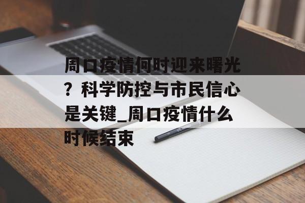 周口疫情何时迎来曙光？科学防控与市民信心是关键_周口疫情什么时候结束