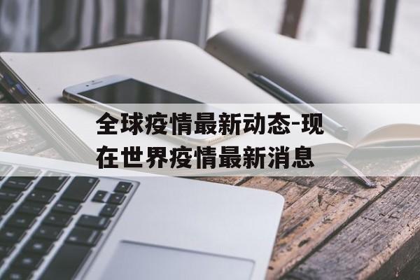 全球疫情最新动态-现在世界疫情最新消息