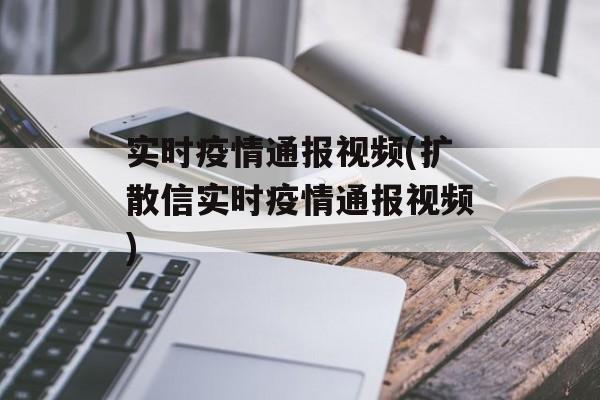 实时疫情通报视频(扩散信实时疫情通报视频)