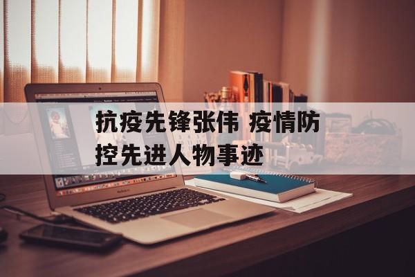 抗疫先锋张伟 疫情防控先进人物事迹
