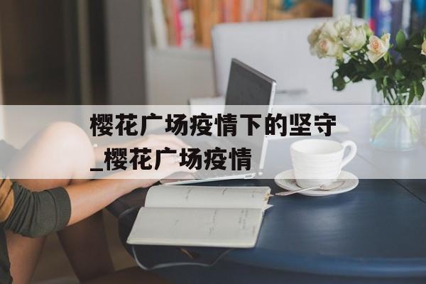 樱花广场疫情下的坚守_樱花广场疫情