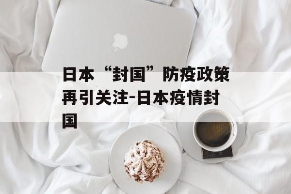日本“封国”防疫政策再引关注-日本疫情封国