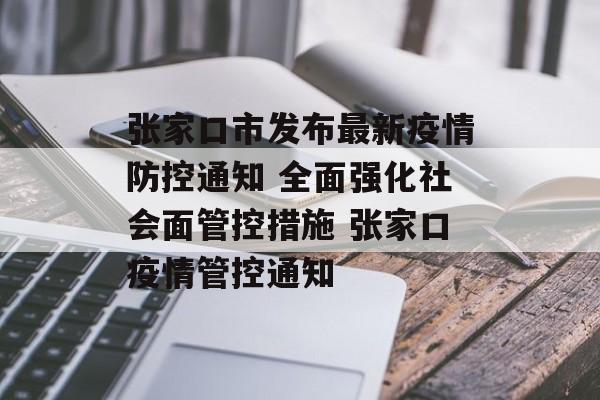 张家口市发布最新疫情防控通知 全面强化社会面管控措施 张家口疫情管控通知