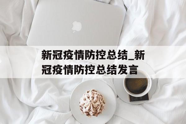 新冠疫情防控总结_新冠疫情防控总结发言