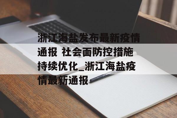 浙江海盐发布最新疫情通报 社会面防控措施持续优化_浙江海盐疫情最新通报