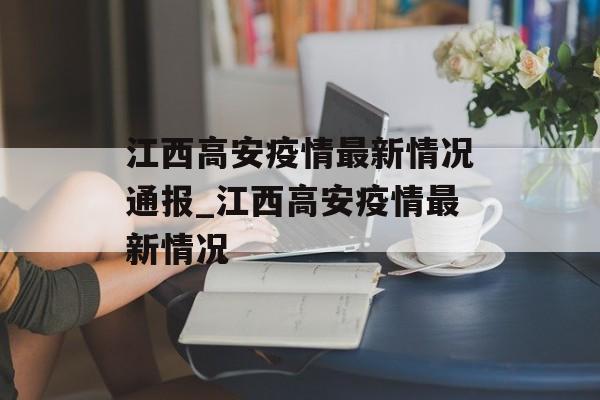 江西高安疫情最新情况通报_江西高安疫情最新情况