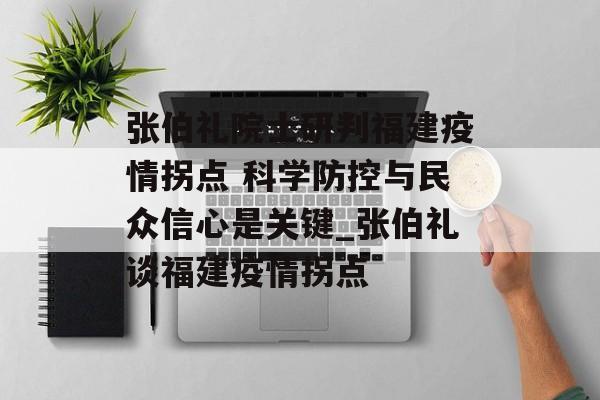 张伯礼院士研判福建疫情拐点 科学防控与民众信心是关键_张伯礼谈福建疫情拐点